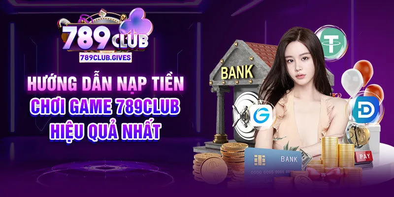 Hướng dẫn nạp tiền chơi game 789Club hiệu quả nhất