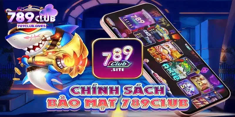 Chính Sách Bảo Mật dành cho hội viên khi tham gia 789Club